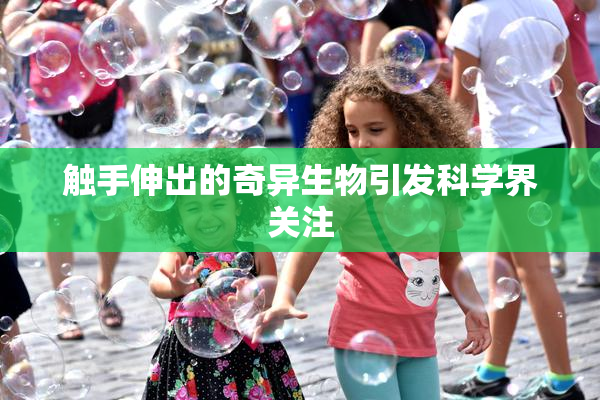 触手伸出的奇异生物引发科学界关注