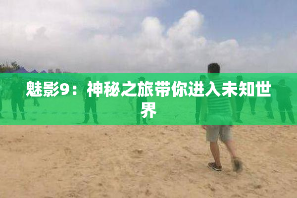 魅影9：神秘之旅带你进入未知世界