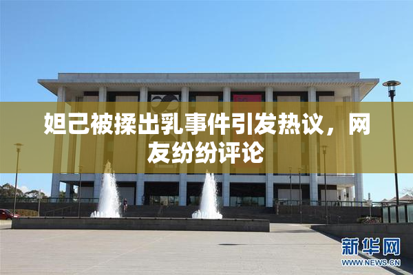 妲己被揉出乳事件引发热议，网友纷纷评论