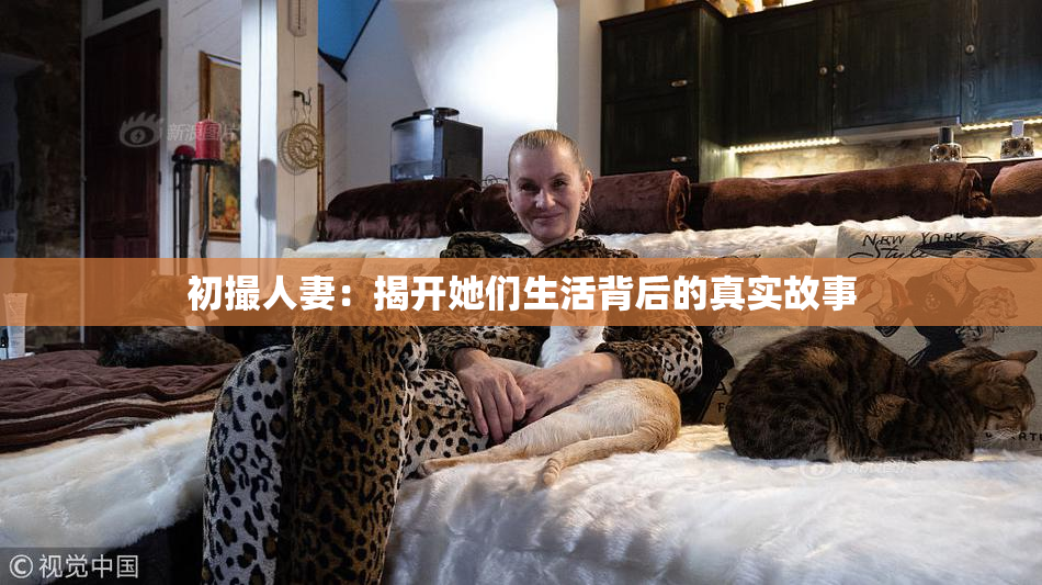 初撮人妻：揭开她们生活背后的真实故事