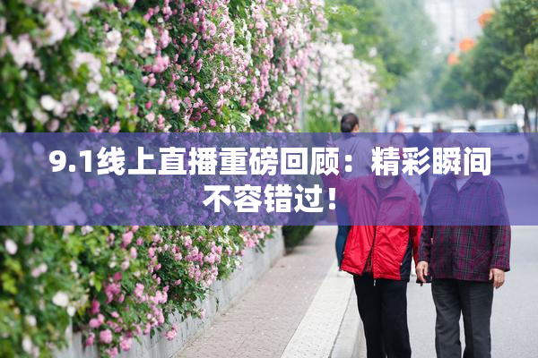 9.1线上直播重磅回顾：精彩瞬间不容错过！
