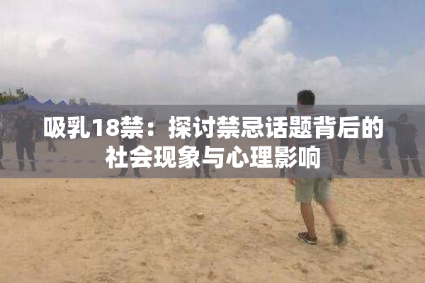 吸乳18禁：探讨禁忌话题背后的社会现象与心理影响