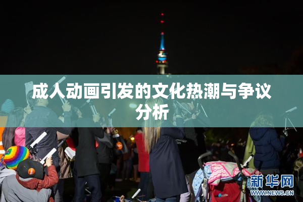 成人动画引发的文化热潮与争议分析
