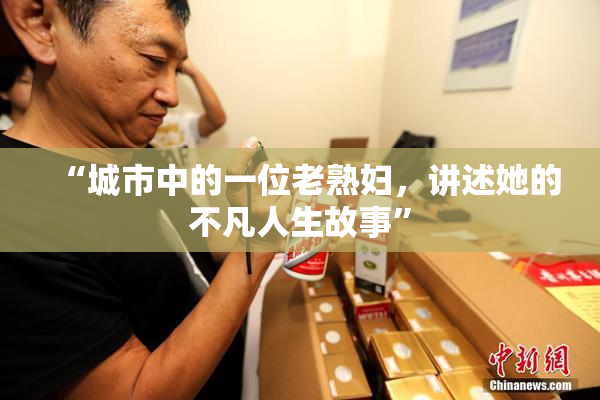 “城市中的一位老熟妇，讲述她的不凡人生故事”