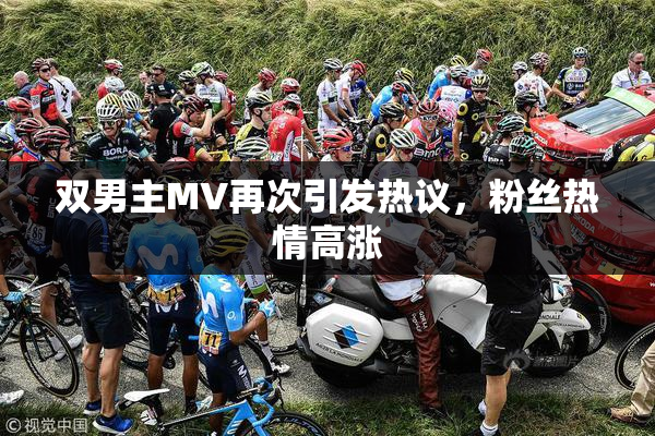 双男主MV再次引发热议，粉丝热情高涨