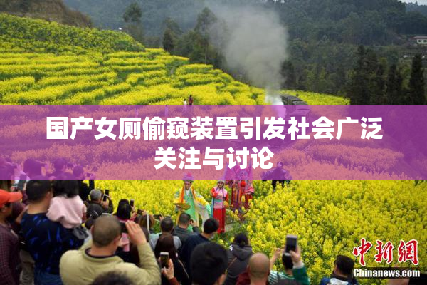 国产女厕偷窥装置引发社会广泛关注与讨论