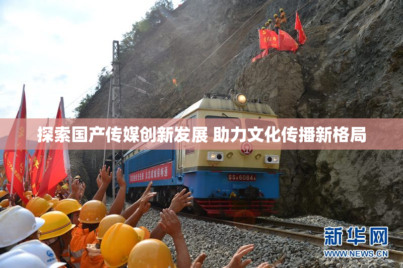 探索国产传媒创新发展 助力文化传播新格局
