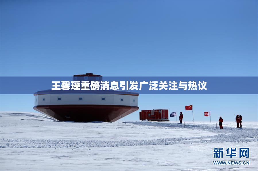 王馨瑶重磅消息引发广泛关注与热议