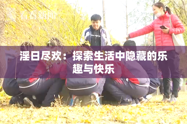 淫日尽欢：探索生活中隐藏的乐趣与快乐