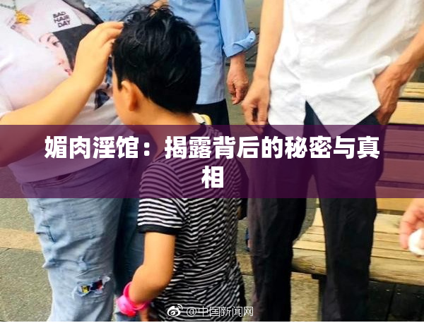 媚肉淫馆：揭露背后的秘密与真相