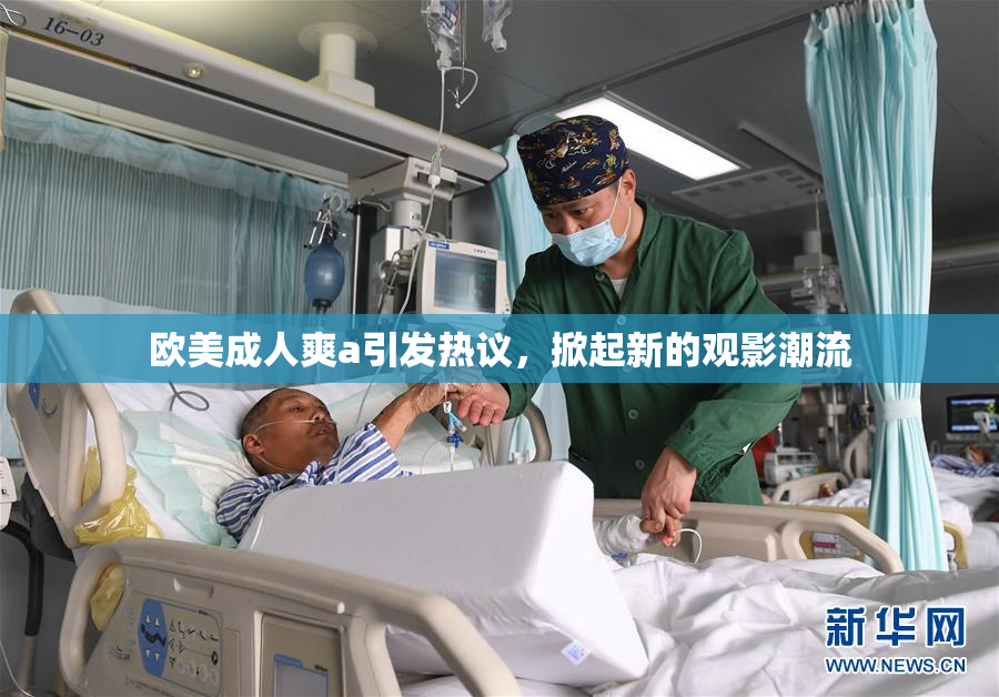欧美成人爽a引发热议，掀起新的观影潮流