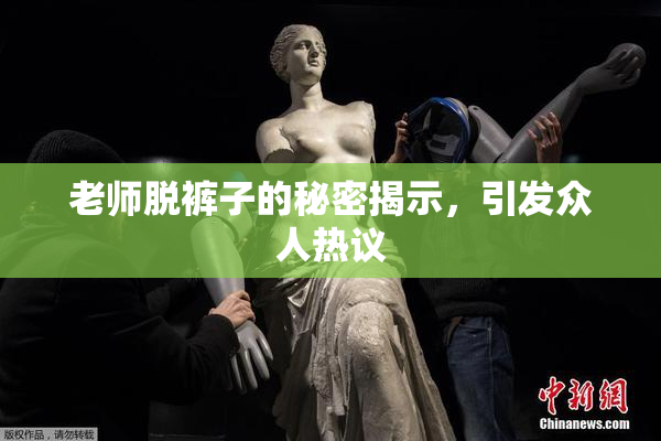 老师脱裤子的秘密揭示，引发众人热议