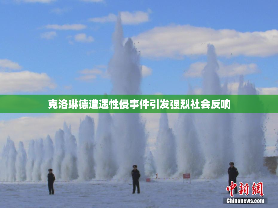 克洛琳德遭遇性侵事件引发强烈社会反响