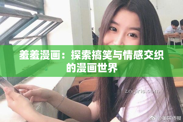 羞羞漫画：探索搞笑与情感交织的漫画世界