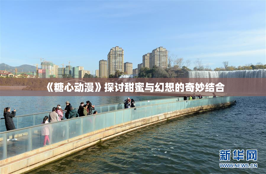 《糖心动漫》探讨甜蜜与幻想的奇妙结合