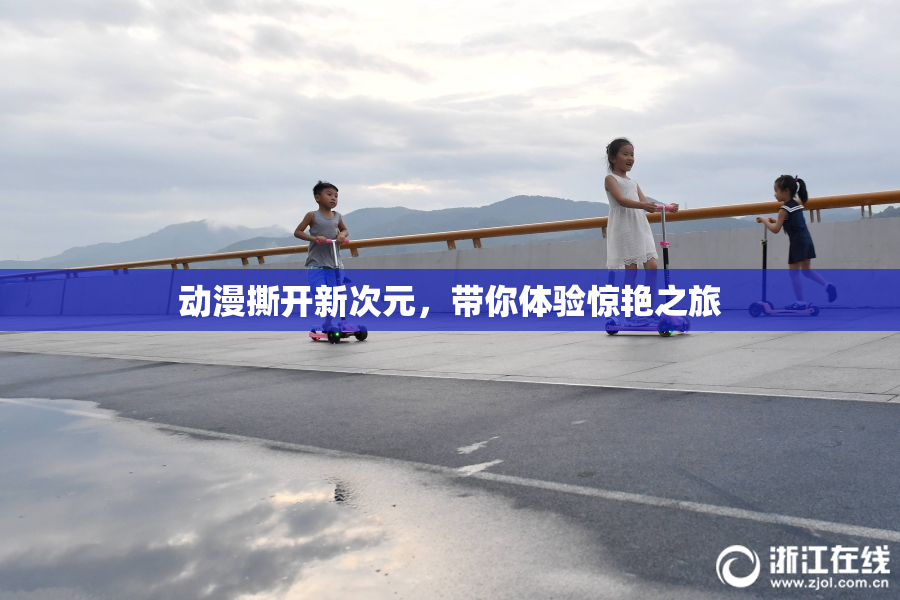 动漫撕开新次元，带你体验惊艳之旅