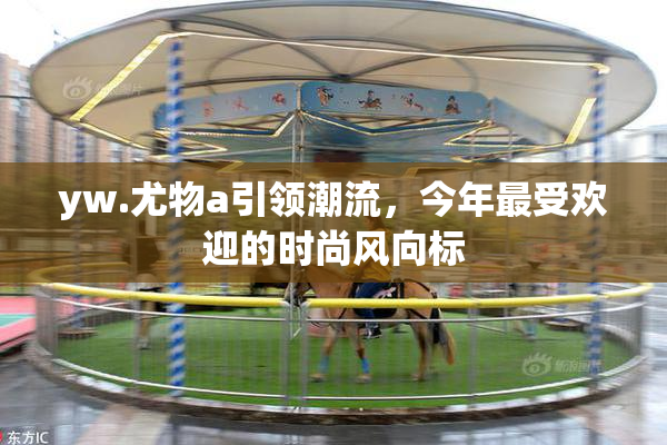 yw.尤物a引领潮流，今年最受欢迎的时尚风向标