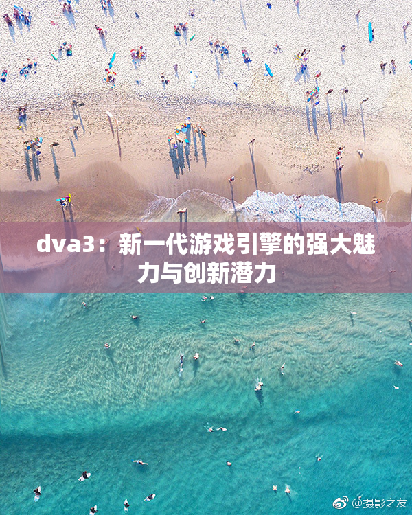 dva3：新一代游戏引擎的强大魅力与创新潜力