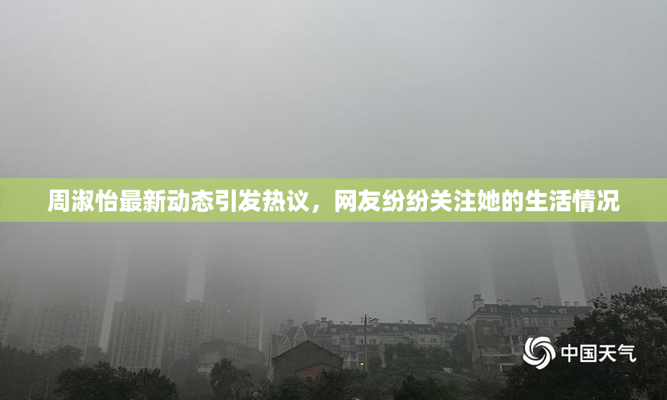 周淑怡最新动态引发热议，网友纷纷关注她的生活情况