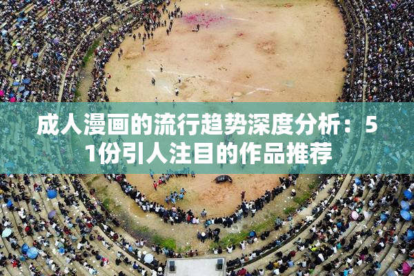 成人漫画的流行趋势深度分析：51份引人注目的作品推荐