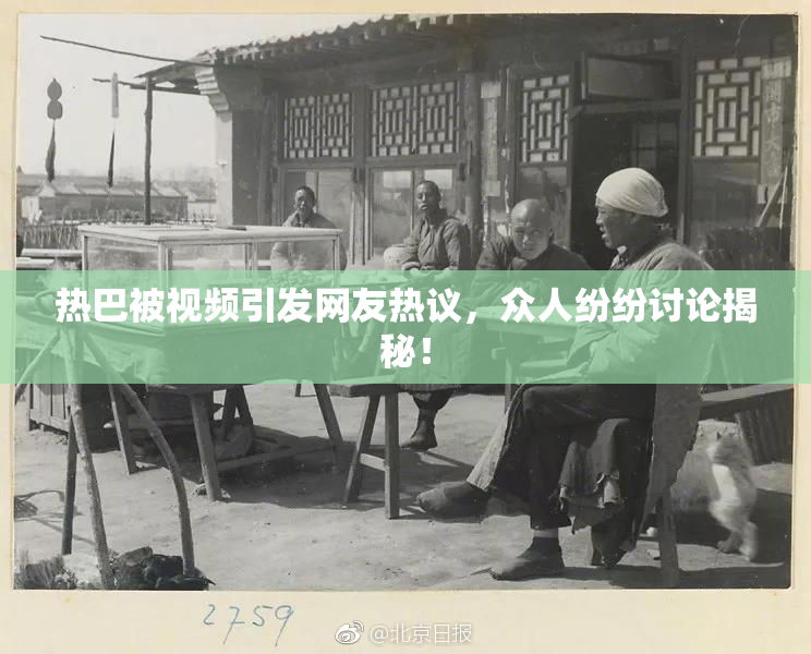 热巴被视频引发网友热议，众人纷纷讨论揭秘！