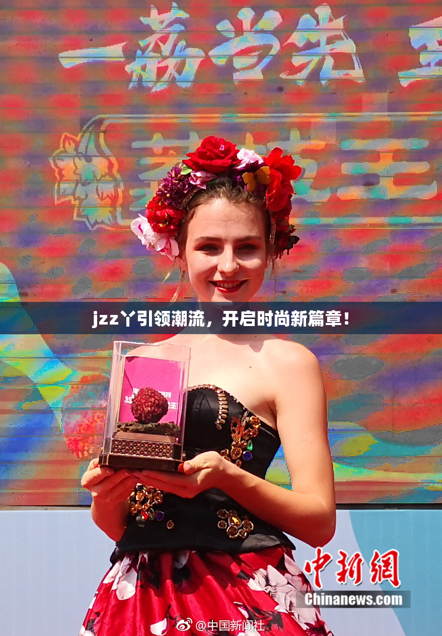 jzz丫引领潮流，开启时尚新篇章！