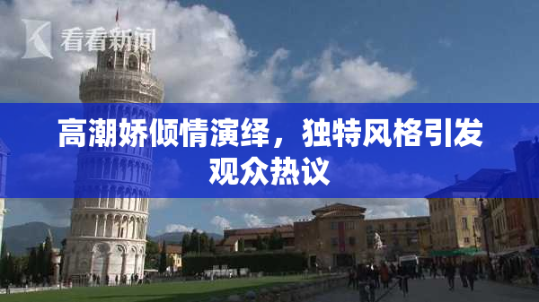 高潮娇倾情演绎，独特风格引发观众热议