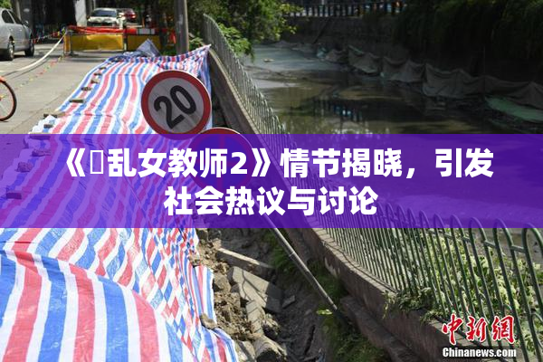《婬乱女教师2》情节揭晓，引发社会热议与讨论