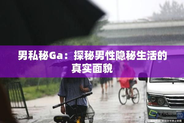 男私秘Ga：探秘男性隐秘生活的真实面貌
