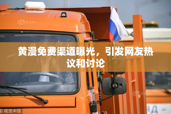 黄漫免费渠道曝光，引发网友热议和讨论