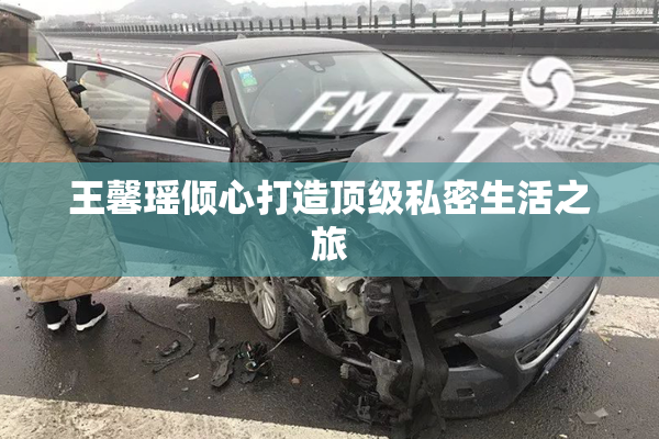 王馨瑶倾心打造顶级私密生活之旅