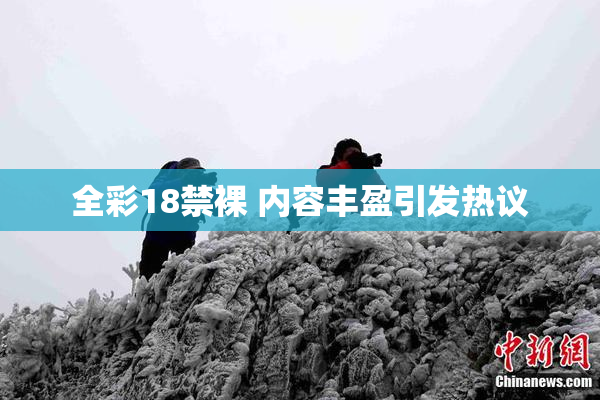 全彩18禁裸 内容丰盈引发热议