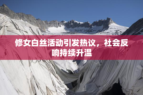 修女白丝活动引发热议，社会反响持续升温