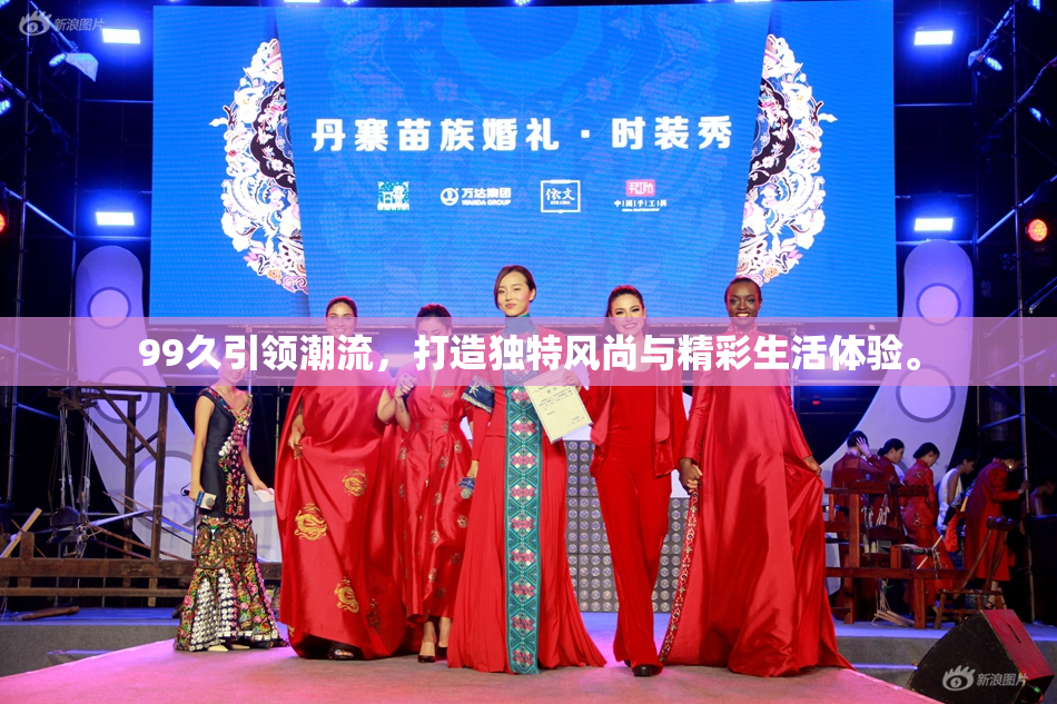 99久引领潮流，打造独特风尚与精彩生活体验。