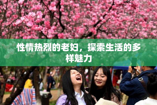 性情热烈的老妇，探索生活的多样魅力