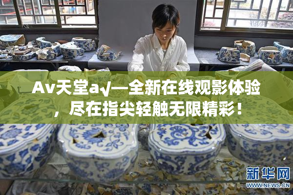 Av天堂a√—全新在线观影体验，尽在指尖轻触无限精彩！
