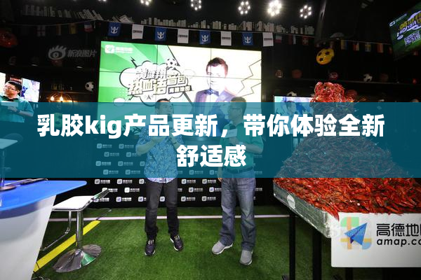 乳胶kig产品更新，带你体验全新舒适感