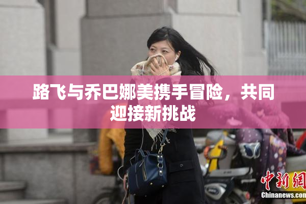 路飞与乔巴娜美携手冒险，共同迎接新挑战