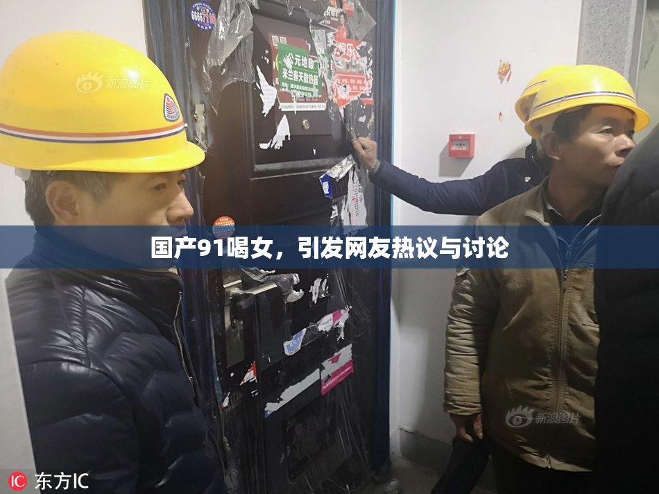 国产91喝女，引发网友热议与讨论