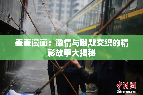 羞羞漫画：激情与幽默交织的精彩故事大揭秘