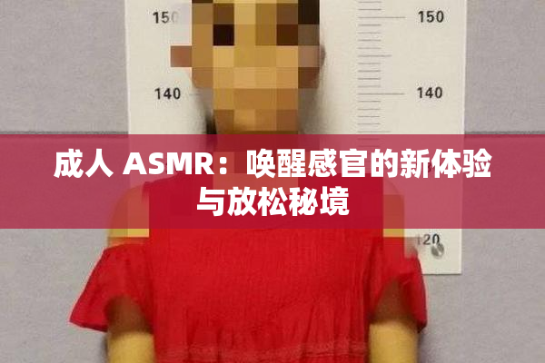 成人 ASMR：唤醒感官的新体验与放松秘境