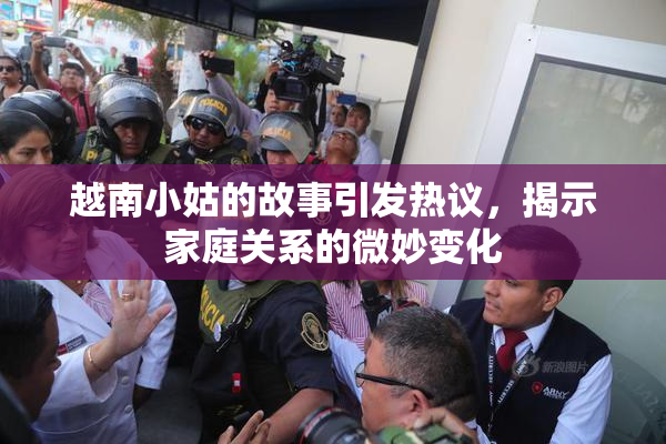越南小姑的故事引发热议，揭示家庭关系的微妙变化