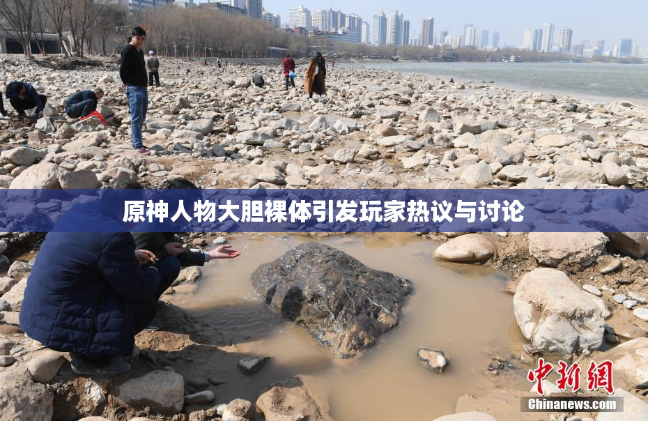 原神人物大胆裸体引发玩家热议与讨论