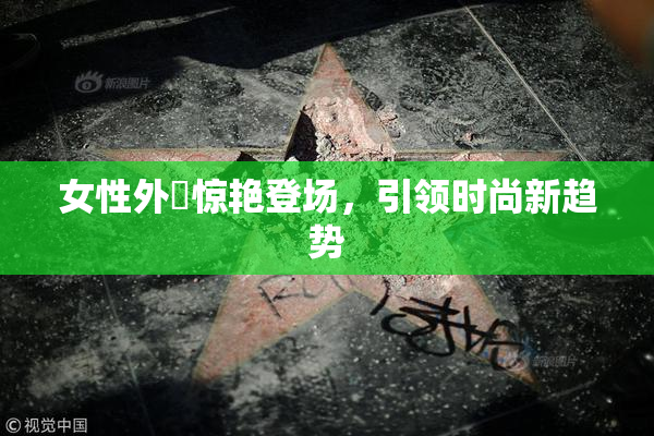 女性外夝惊艳登场，引领时尚新趋势