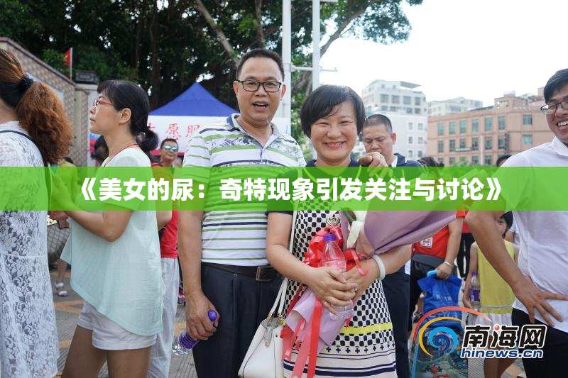《美女的尿：奇特现象引发关注与讨论》