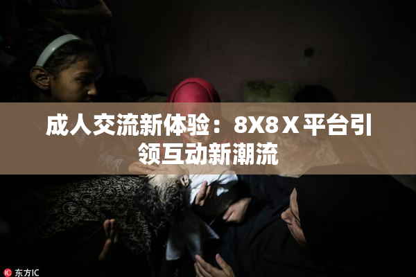 成人交流新体验：8X8Ⅹ平台引领互动新潮流