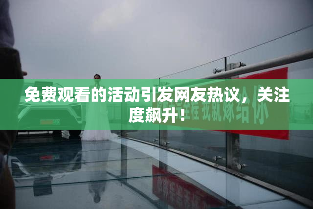 免费观看的活动引发网友热议，关注度飙升！