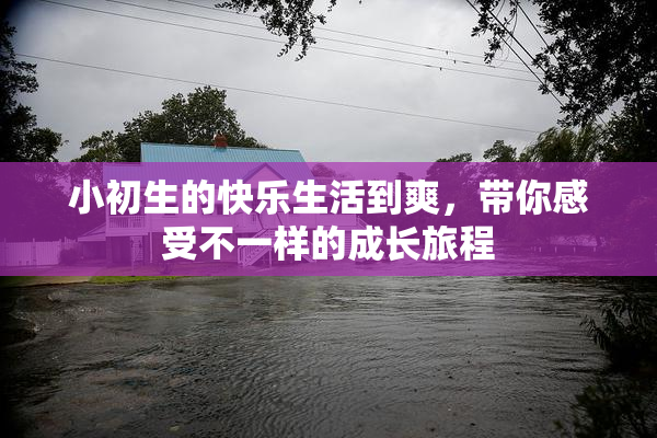 小初生的快乐生活到爽，带你感受不一样的成长旅程