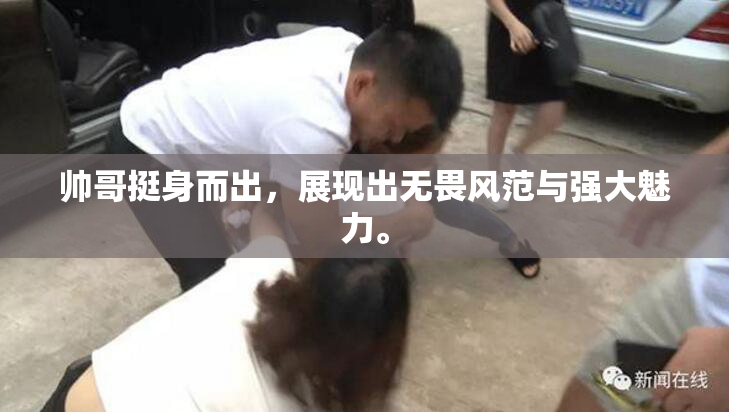 帅哥挺身而出，展现出无畏风范与强大魅力。