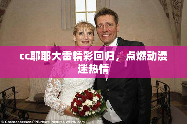 cc耶耶大雷精彩回归，点燃动漫迷热情